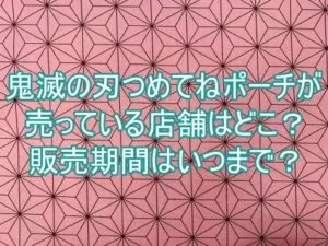 鬼滅の刃つめてねポーチが売っている店舗はどこ？販売期間はいつまで？４