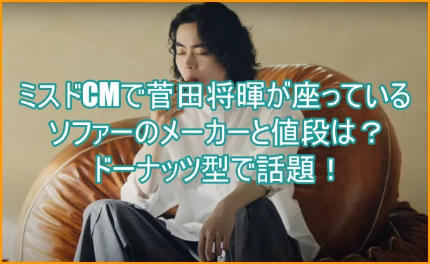 ミスドCMで菅田将暉が座っているソファーのメーカーと値段は？ドーナッツ型で話題！4