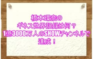 橋本環奈のギネス世界記録は何？1億3000万人のSHOWチャンネルで達成！３