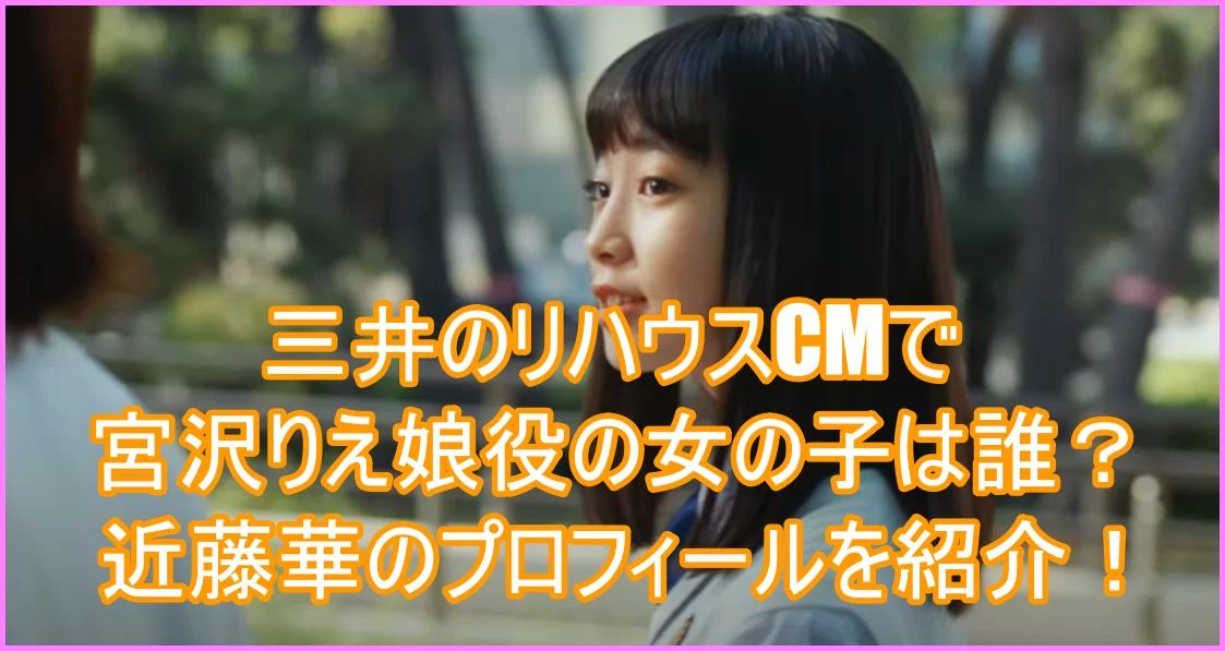 三井のリハウスCMで宮沢りえ娘役の女の子は誰？近藤華のプロフィールを紹介！１