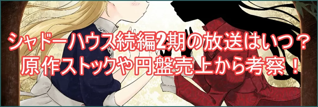 シャドーハウス続編2期の放送はいつ?原作ストックや円盤売上から考察!2