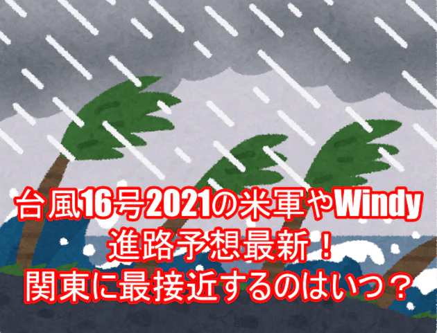 台風16号2021の米軍やWindy進路予想最新！関東に最接近するのはいつ？１０