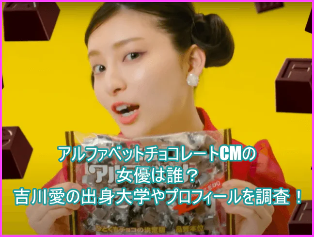 アルファベットチョコレートCMの女優は誰？吉川愛の出身大学やプロフィールを調査！１