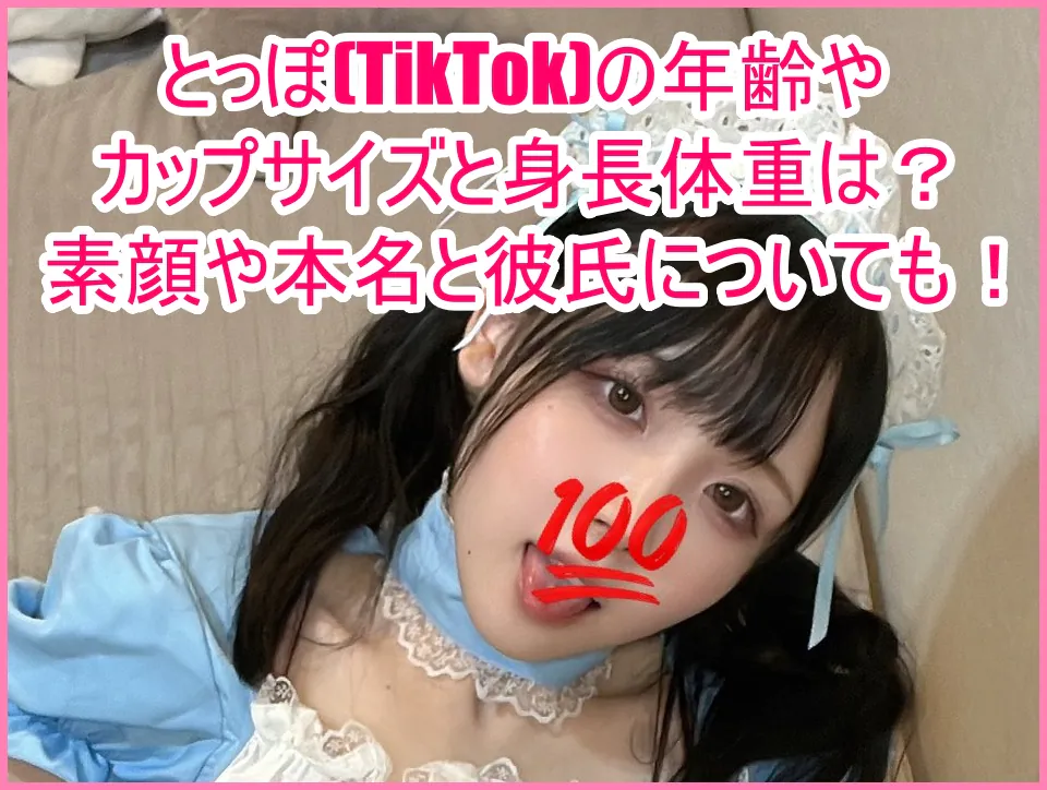 とっぽ(TikTok)の年齢やカップサイズと身長体重は？素顔や本名と彼氏についても！１