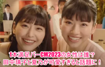 1本満足バーCM2023の女性は誰？田中璃子と夏乃が可愛すぎると話題に！
