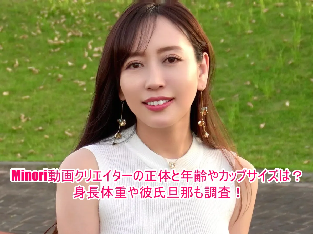 Minori動画クリエイターの正体と年齢やカップサイズは?身長体重や彼氏旦那も調査!1