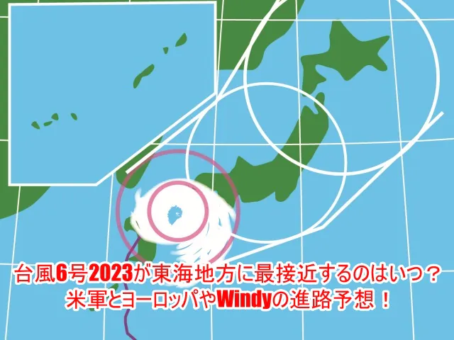 台風6号2023が東海地方に最接近するのはいつ？米軍とヨーロッパやWindyの進路予想！9