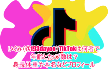 いくみ(@193dayoo)TikTokは何者で年齢とカップ数は？身長体重や本名などプロフィール１