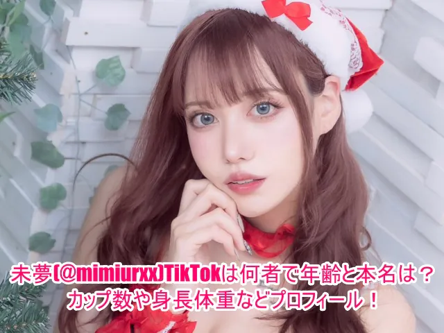 未夢(@mimiurxx)TikTokは何者で年齢と本名は？カップ数や身長体重などプロフィール！１