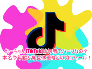 れーちゃん(TikTok)は何者でハーフなの？本名や年齢と身長体重などのプロフィール！1