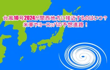 台風10号2024関西地方に接近するのはいつ？米軍やヨーロッパの予想進路！1