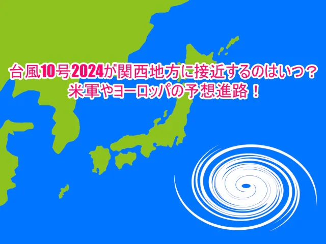 台風10号2024関西地方に接近するのはいつ？米軍やヨーロッパの予想進路！1