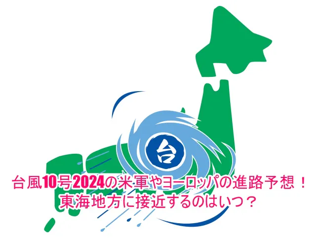 台風10号2024の米軍やヨーロッパの進路予想！東海地方に接近するのはいつ？6