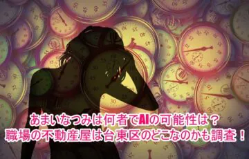 あまいなつみは何者でAIの可能性は？職場の不動産屋は台東区のどこなのかも調査！１