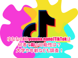 ゆななの(@yuuuna.nano)TikTokは何者でAIの可能性は？大学や年齢なども調査！１