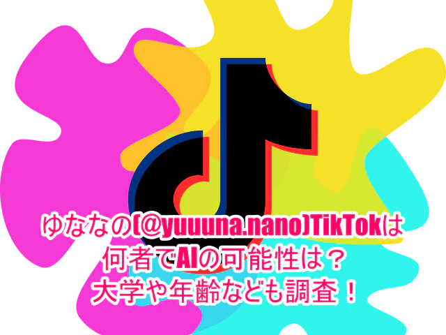 ゆななの(@yuuuna.nano)TikTokは何者でAIの可能性は？大学や年齢なども調査！１