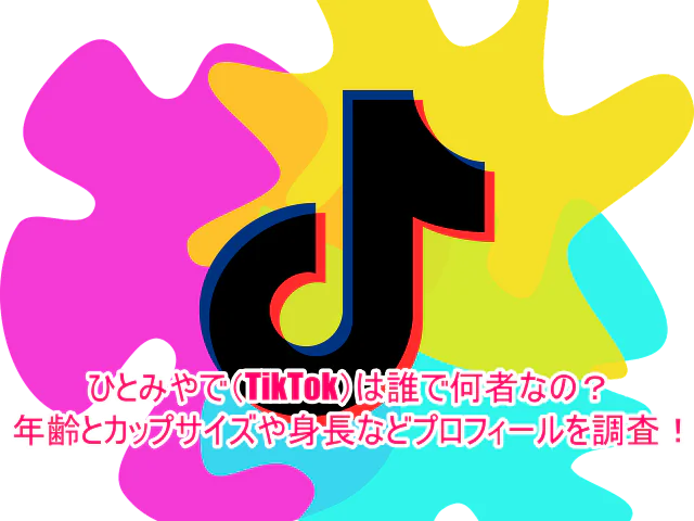 ひとみやで(tiktok)は誰で何者なの？年齢とカップサイズや身長などプロフィールを調査！1