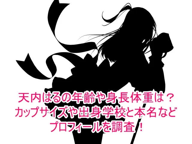 天内はるの年齢や身長体重は？カップサイズや出身学校と本名などプロフィールを調査！１