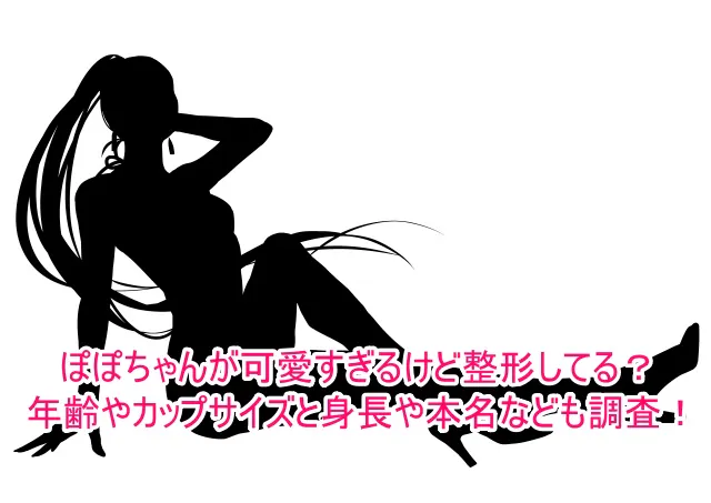 ぽぽちゃんが可愛すぎるけど整形してる？年齢やカップサイズと身長や本名なども調査！1