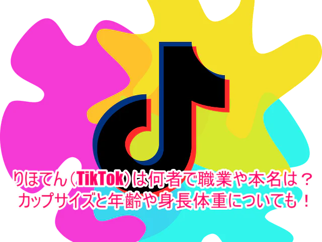 りほてん(TikTok)は何者で職業や本名は？カップサイズと年齢や身長体重についても！