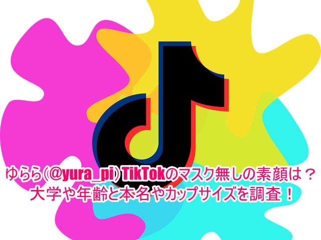 ゆらら(@yura_pi)TikTokのマスク無しの素顔は？大学や年齢と本名やカップサイズを調査！