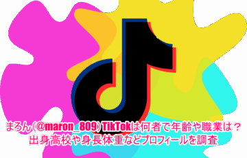 まろん(@maron_809)TikTokは何者で年齢や職業は？出身高校や身長体重などプロフィールを調査