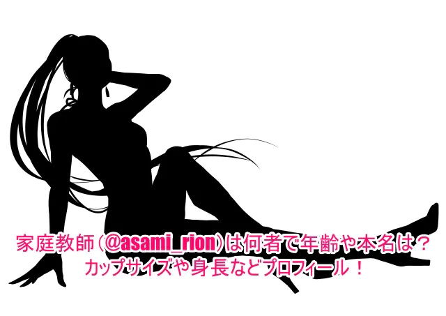 家庭教師(@asami_rion)は何者で年齢や本名は？カップサイズや身長などプロフィール！