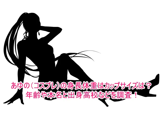 あゆの(コスプレ)の身長体重はカップサイズは？年齢や本名と出身高校などを調査！