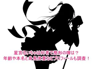 星宮るいちゃは何者で整形の噂は本当？年齢や本名と身長体重などプロフィールも調査！