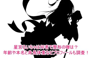 星宮るいちゃは何者で整形の噂は本当？年齢や本名と身長体重などプロフィールも調査！