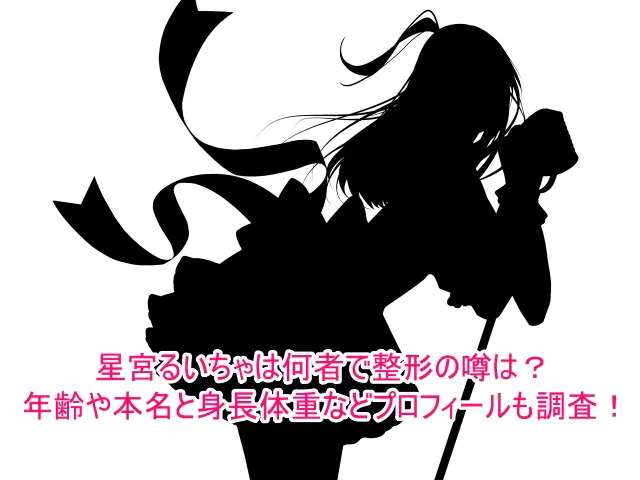星宮るいちゃは何者で整形の噂は本当？年齢や本名と身長体重などプロフィールも調査！