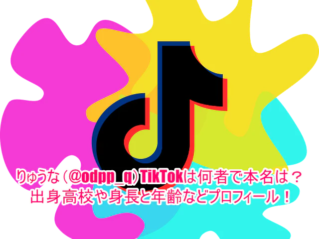りゅうな(@odpp_q)TikTokは何者で本名は？出身高校や身長と年齢などプロフィール！