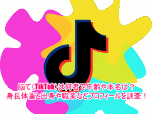脳て(TikTok)は何者で年齢や本名は？身長体重と出身や職業などプロフィールを調査！