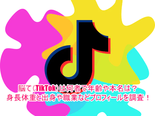 脳て(TikTok)は何者で年齢や本名は？身長体重と出身や職業などプロフィールを調査！