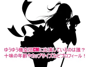 ゆうゆう機空団CMに出演しているのは誰？十味の年齢やカップサイズなどプロフィール！