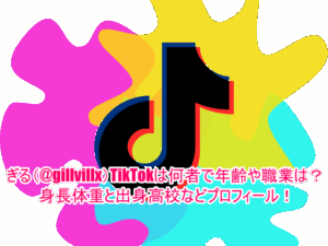 ぎる(@gillvillx)TikTokは何者で年齢や職業は？身長体重と出身高校などプロフィール！