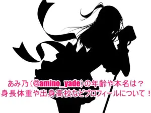 あみ乃(@amino_yade)の年齢や本名は？身長体重や出身高校などプロフィールについて！