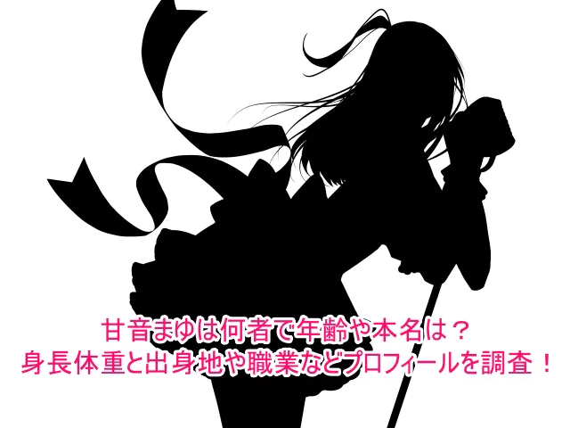 甘音まゆは何者で年齢や本名は？身長体重と出身地や職業などプロフィールを調査！