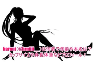 haruni(@hrniiii__)は何者で年齢や本名は？カップサイズや身長体重などプロフィール！