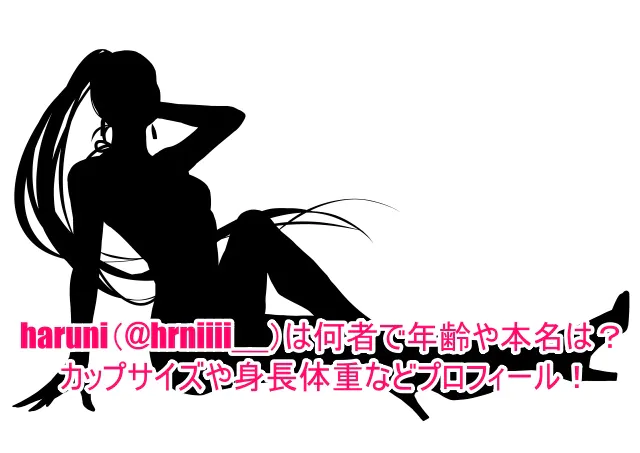 haruni(@hrniiii__)は何者で年齢や本名は？カップサイズや身長体重などプロフィール！