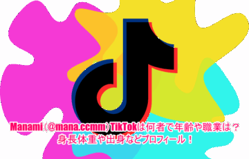 Manami(@mana.ccmm)TikTokは何者で年齢や職業は？身長体重や出身などプロフィール！