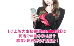 レナ上智大生秘書(@maruberu22)は何者で年齢や本名は?職業と勤務先などを調査!