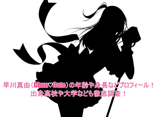 早川真由(Chuu♡Cute)の年齢や身長などプロフィール!出身高校や大学なども徹底調査!