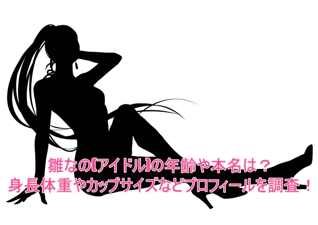 雛なの(アイドル)の年齢や本名は？身長体重やカップサイズなどプロフィールを調査！