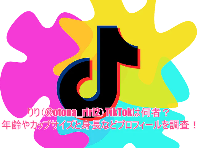 りり(@otona_riri2)TikTokは何者？年齢やカップサイズと身長などプロフィールを調査！