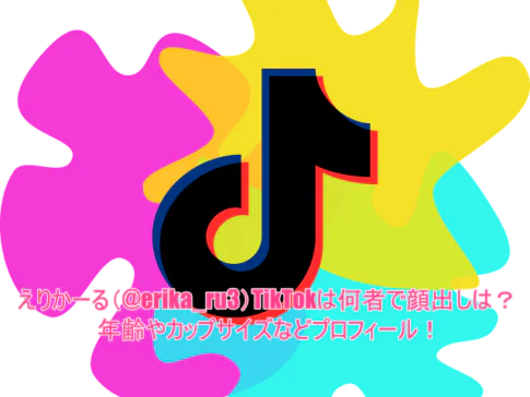 えりかーる(@erika_ru3)TikTokは何者で顔出しは？年齢やカップサイズなどプロフィール！