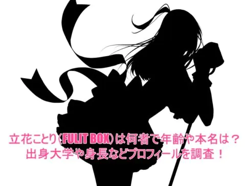 立花ことり(FULIT BOX)は何者で年齢や本名は?出身大学や身長などプロフィールを調査!