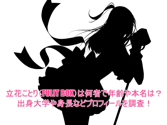 立花ことり(FULIT BOX)は何者で年齢や本名は?出身大学や身長などプロフィールを調査!