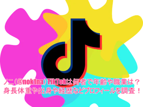 ノニ(@nok1na)TikTokは何者で年齢や職業は？身長体重や出身や経歴などプロフィールを調査！