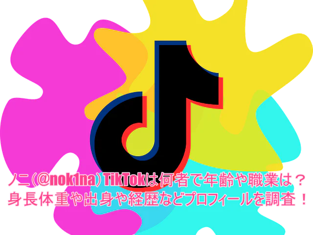 ノニ(@nok1na)TikTokは何者で年齢や職業は？身長体重や出身や経歴などプロフィールを調査！